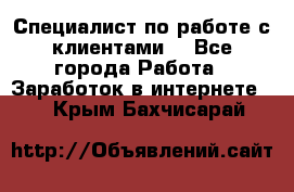 Специалист по работе с клиентами  - Все города Работа » Заработок в интернете   . Крым,Бахчисарай